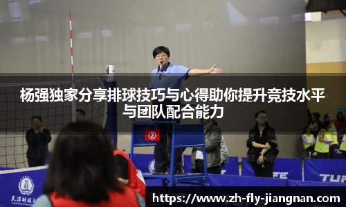 杨强独家分享排球技巧与心得助你提升竞技水平与团队配合能力